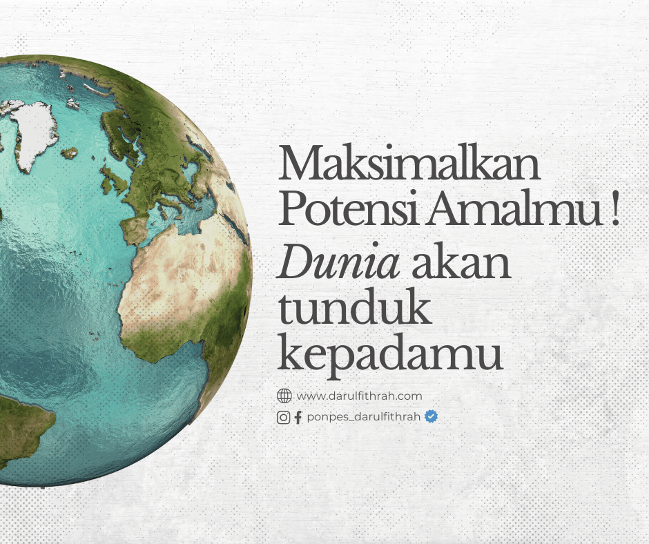 MAKSIMALKAN POTENSI AMALMU ! DUNIA AKAN TUNDUK KEPADAMU MAKSIMALKAN POTENSI AMALMU ! DUNIA AKAN TUNDUK KEPADAMU